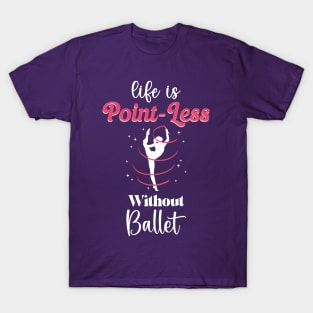 Life Is Point-Less Without Ballet, Ballerina Dancer quote, tip toe dancing T-Shirt
